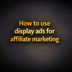 How to use display ads for affiliate marketing