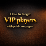 How to target VIP players with paid campaigns