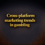 Cross-platform marketing trends in gambling