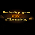 How loyalty programs impact affiliate marketing