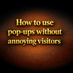 How to use pop-ups without annoying visitors