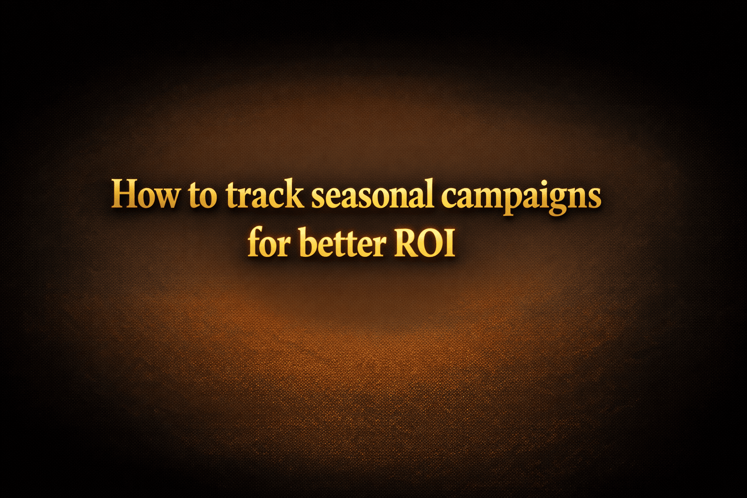 How to track seasonal campaigns for better ROI