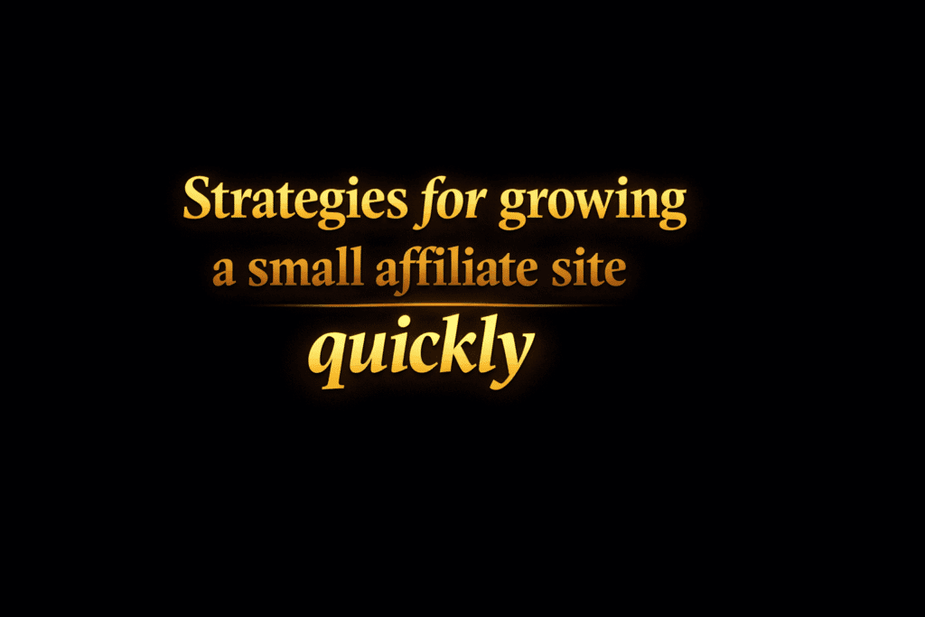 Strategies for growing a small affiliate site quickly