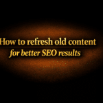 How to refresh old content for better SEO results
