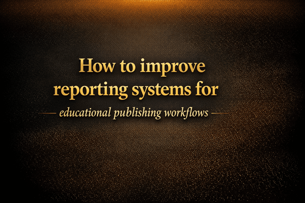How to improve reporting systems for educational publishing workflows