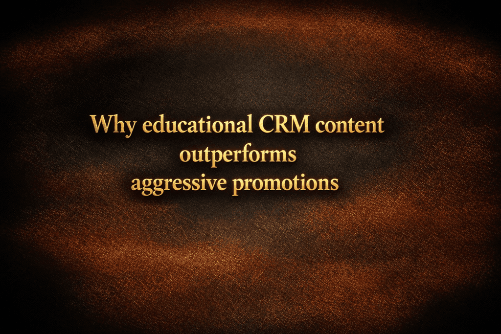 Why educational CRM content outperforms aggressive promotions