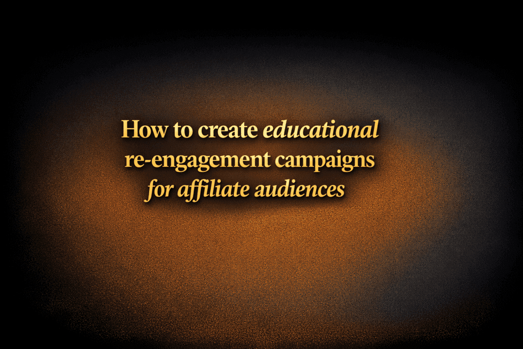 How to create educational re-engagement campaigns for affiliate audiences