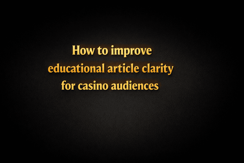 How to improve educational article clarity for casino audiences