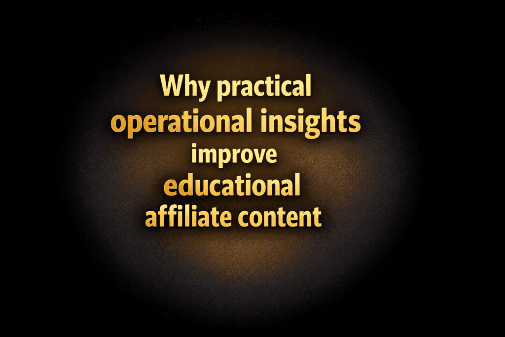 Why practical operational insights improve educational affiliate content