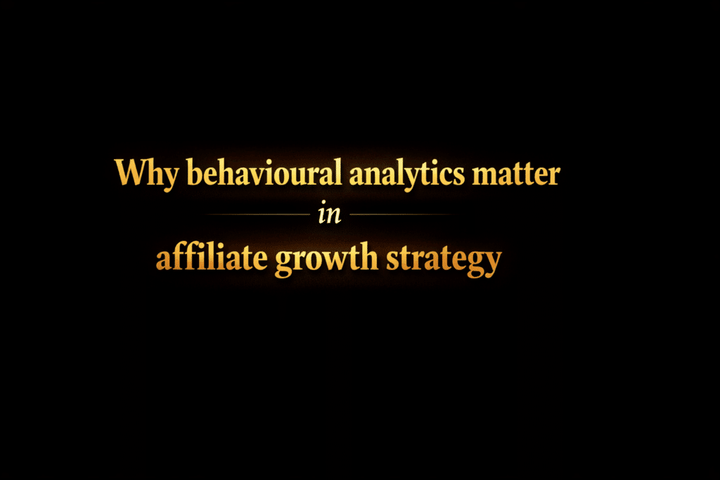 Why behavioural analytics matter in affiliate growth strategy