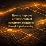 How to improve affiliate content investment strategies through topical planning