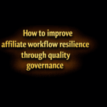 How to improve affiliate workflow resilience through quality governance