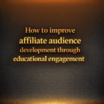 How to improve affiliate audience development through educational engagement