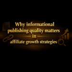 Why informational publishing quality matters in affiliate growth strategies