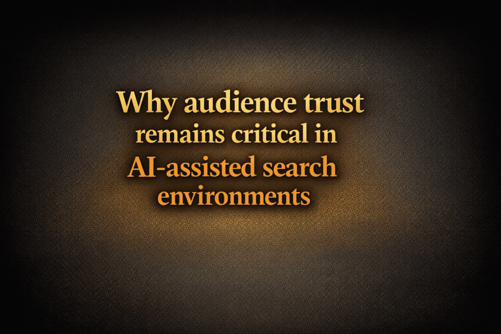 Why audience trust remains critical in AI-assisted search environments