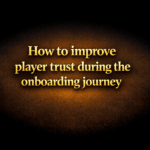 How to improve player trust during the onboarding journey