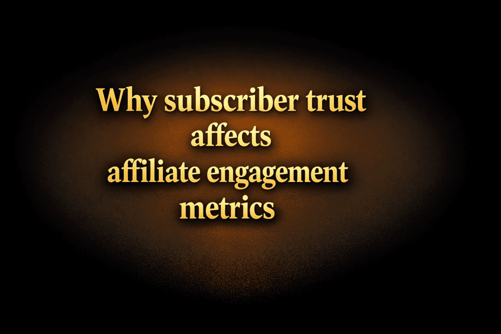 Why subscriber trust affects affiliate engagement metrics