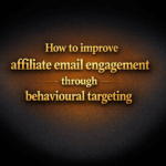 How to improve affiliate email engagement through behavioural targeting