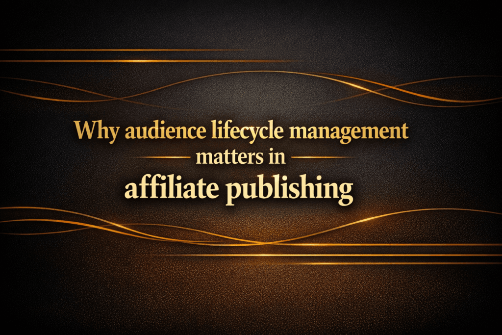 Why audience lifecycle management matters in affiliate publishing