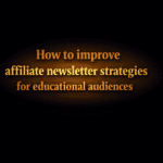 How to improve affiliate newsletter strategies for educational audiences