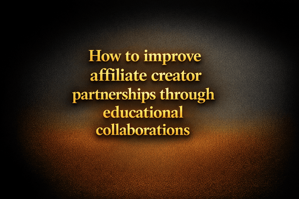 How to improve affiliate creator partnerships through educational collaborations