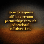 How to improve affiliate creator partnerships through educational collaborations