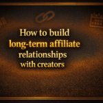 How to build long-term affiliate relationships with creators