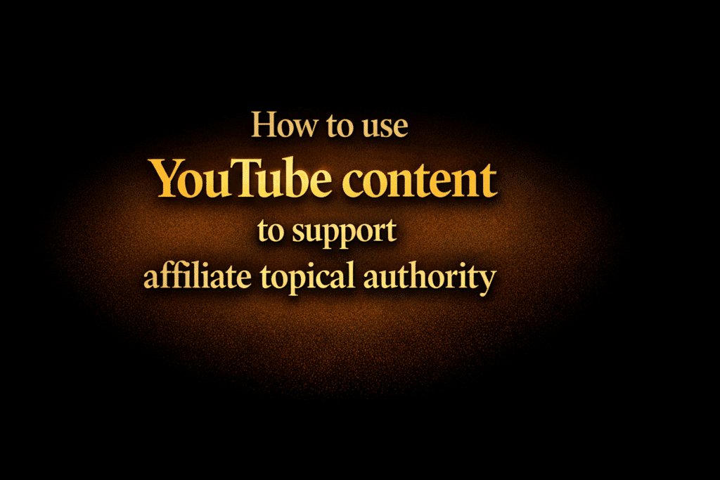 How to use YouTube content to support affiliate topical authority