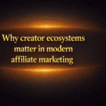 Why creator ecosystems matter in modern affiliate marketing