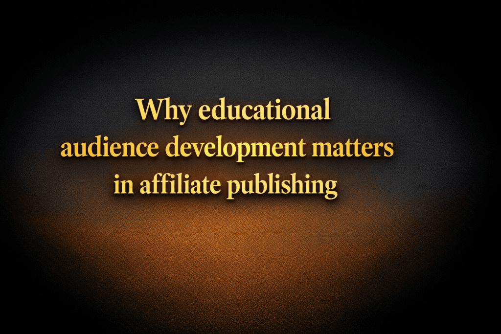 Why educational audience development matters in affiliate publishing