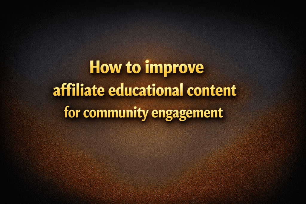How to improve affiliate educational content for community engagement