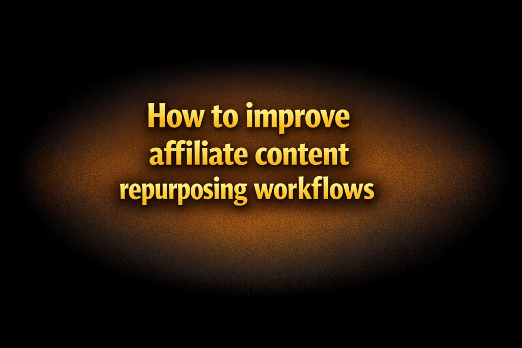 How to improve affiliate content repurposing workflows