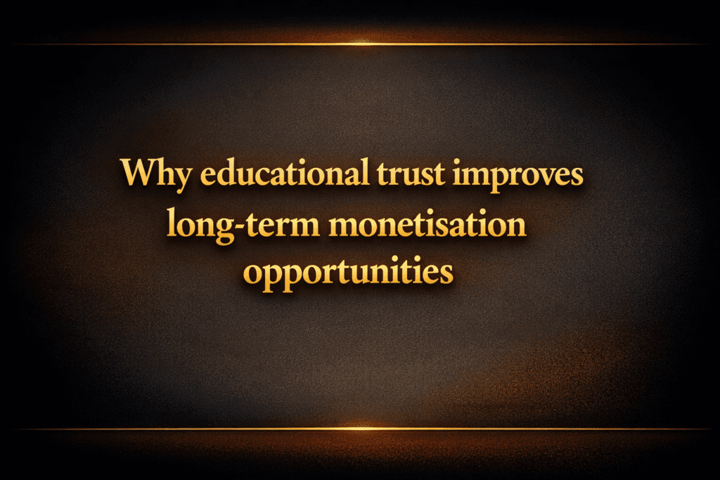 Why educational trust improves long-term monetisation opportunities