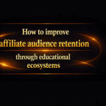 How to improve affiliate audience retention through educational ecosystems