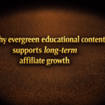 Why evergreen educational content supports long-term affiliate growth