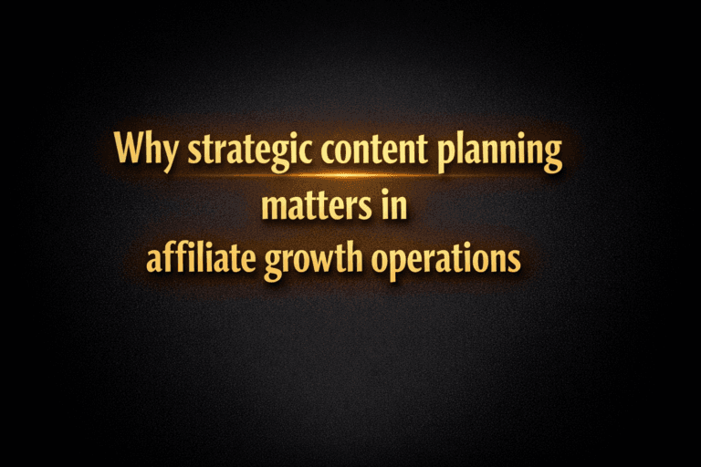 Why strategic content planning matters in affiliate growth operations