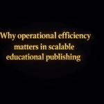 Why operational efficiency matters in scalable educational publishing