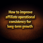 How to improve affiliate operational consistency for long-term growth