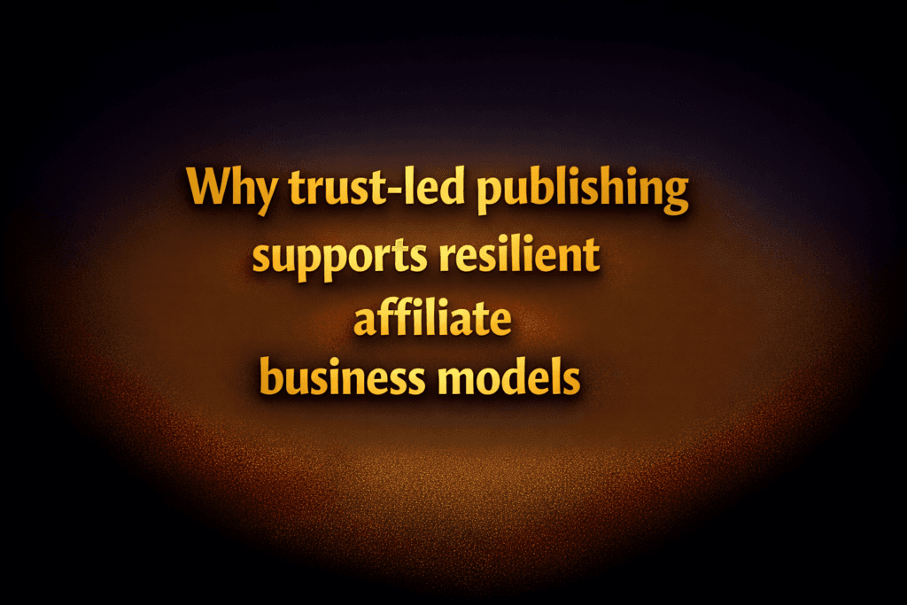 Why trust-led publishing supports resilient affiliate business models