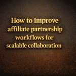How to improve affiliate partnership workflows for scalable collaboration