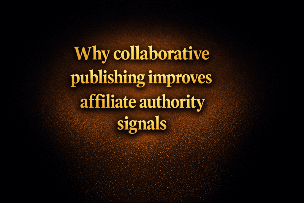 Why collaborative publishing improves affiliate authority signals