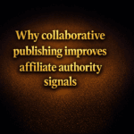 Why collaborative publishing improves affiliate authority signals