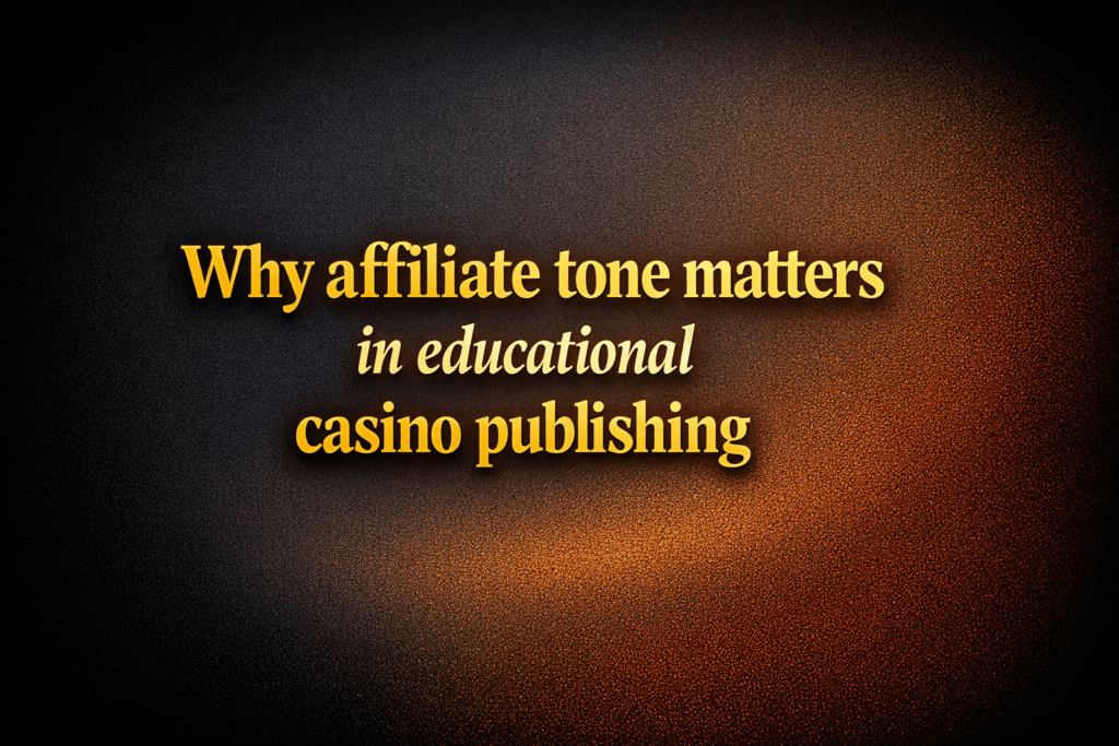 Why affiliate tone matters in educational casino publishing