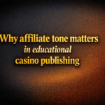 Why affiliate tone matters in educational casino publishing
