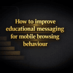 How to improve educational messaging for mobile browsing behaviour
