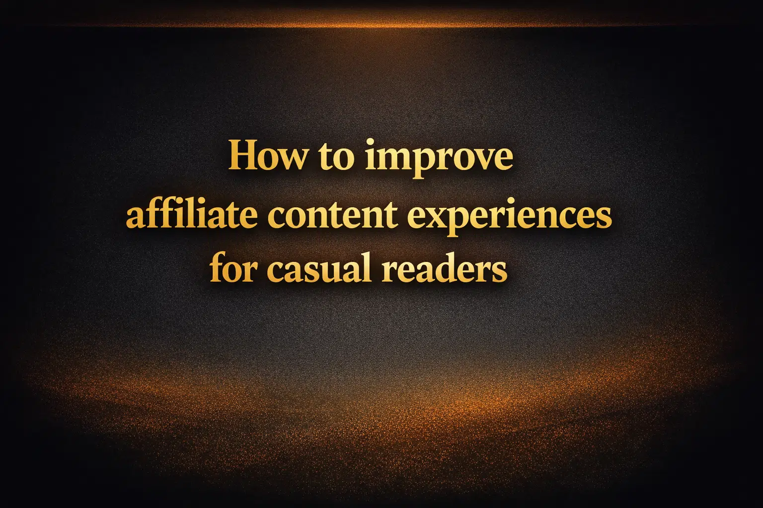 How to improve affiliate content experiences for casual readers