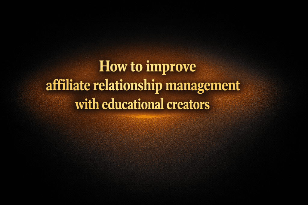 How to improve affiliate relationship management with educational creators