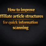 How to improve affiliate article structures for quick information scanning