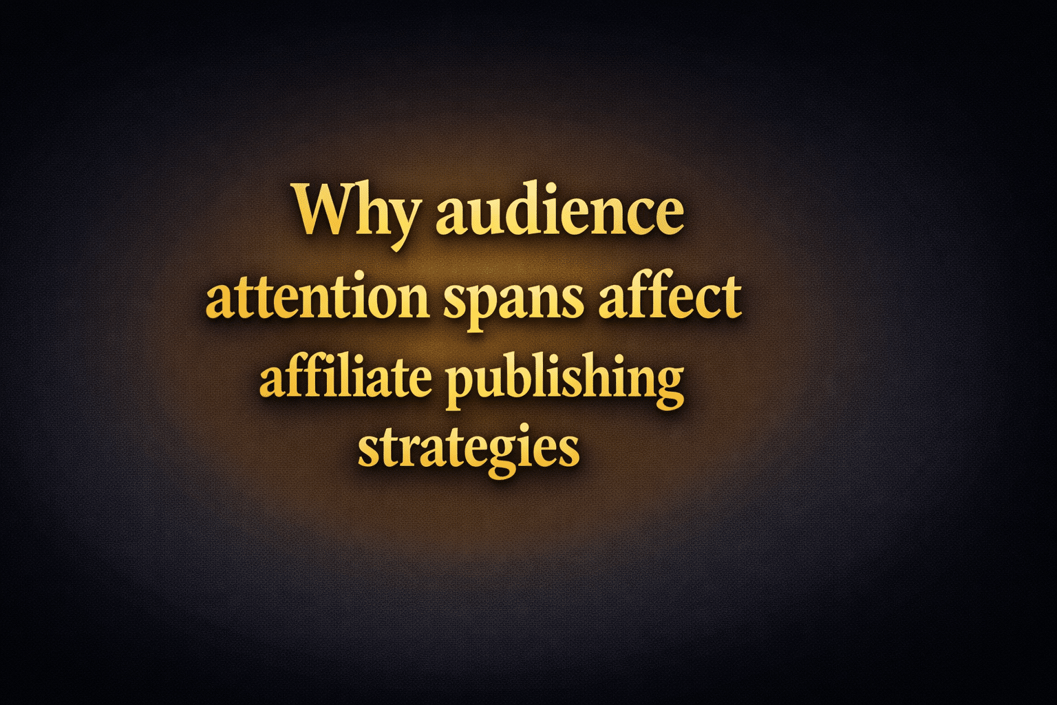 Why audience attention spans affect affiliate publishing strategies