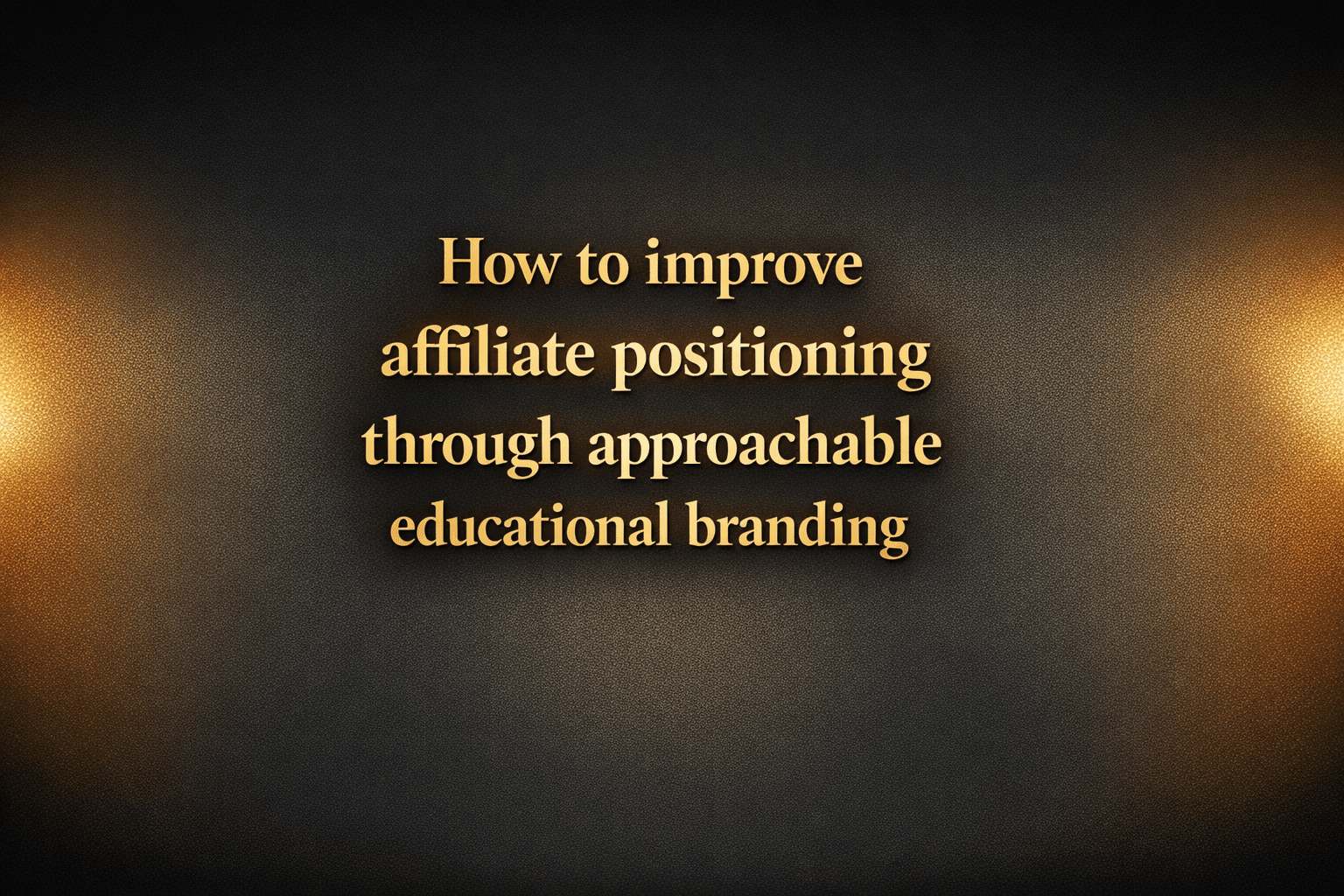 How to improve affiliate positioning through approachable educational branding